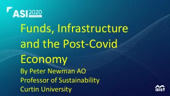 Funds, Infrastructure  and the Post-Covid  Economy  By Peter Newman AO  Professor of Sustainability