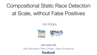 Compositional Static Race Detection   at Scale, without False Positives  Ilya Sergey Joint work