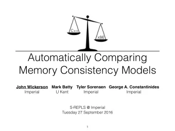 Automatically Comparing  Memory Consistency Models  John Wickerson  Mark Batty  Tyler Sorensen