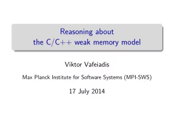 Reasoning about  the C/C++ weak memory model  Viktor Vafeiadis  Max Planck Institute for Software