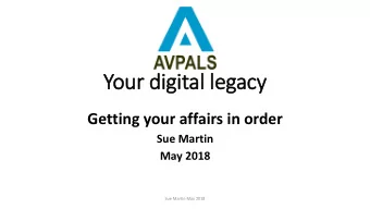 Your digital legacy  Getting your affairs in order  Sue Martin  May 2018  Sue Martin May 2018  Your