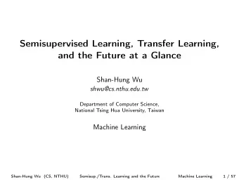Semisupervised Learning, Transfer Learning,  and the Future at a Glance  Shan-Hung Wu