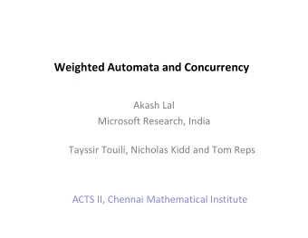 Weighted Automata and Concurrency  Akash Lal  Microsoft Research, India  Microsoft Research, India