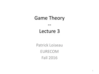 Game Theory  --  Lecture 3  Patrick Loiseau  EURECOM  Fall 2016  1  Lecture 2 recap  Defined