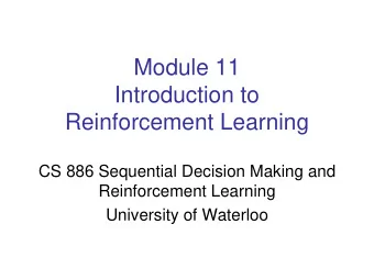 Module 11  Introduction to  Reinforcement Learning  CS 886 Sequential Decision Making and