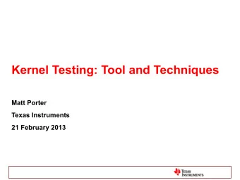 Kernel Testing: Tool and Techniques  Matt Porter  Texas Instruments  21 February 2013  Overview