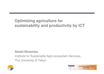 Optimizing agriculture for  sustainability and productivity by ICT  Seishi Ninomiya  Institute for