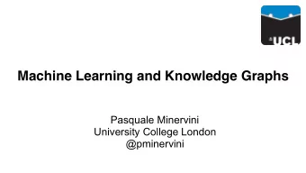 Machine Learning and Knowledge Graphs  Pasquale Minervini  University College London  @pminervini