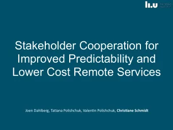 Stakeholder Cooperation for  Improved Predictability and  Lower Cost Remote Services Joen Dahlberg,