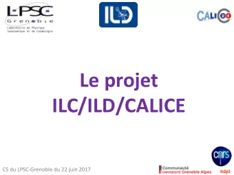 Le projet  ILC/ILD/CALICE  CS du LPSC-Grenoble du 22 juin 2017  J.-y. Hostachy - D. Grondin  J.