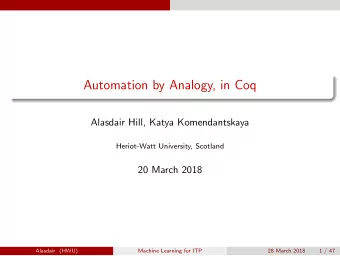 Automation by Analogy, in Coq  Alasdair Hill, Katya Komendantskaya  Heriot-Watt University,