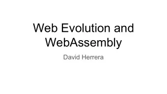 Web Evolution and  WebAssembly  David Herrera  Contents    Limitations of JavaScript