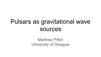 Pulsars as gravitational wave  sources  Matthew Pitkin  University of Glasgow  Acknowledgements