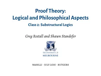 Proof Theory:  Logical and Philosophical Aspects  Class 2: Substructural Logics  Greg Restall and