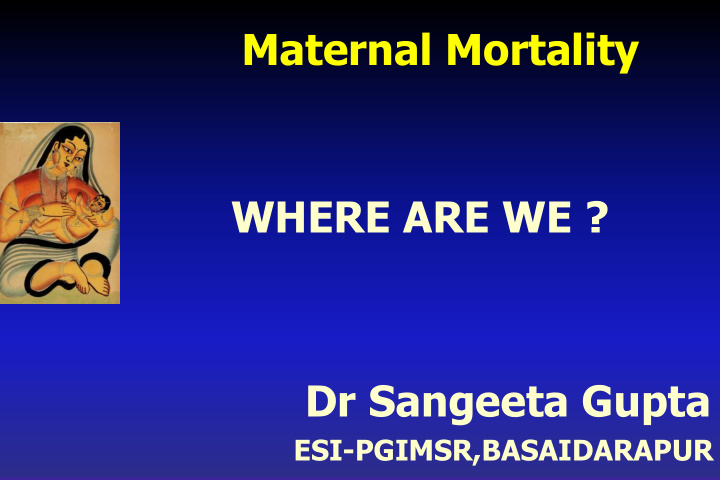 maternal mortality where are we dr sangeeta gupta