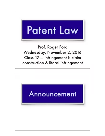 Patent Law  Prof. Roger Ford  Wednesday, November 2, 2016  Class 17  Infringement I: claim