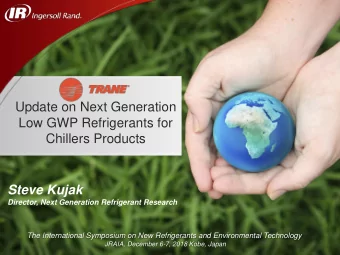 Update on Next Generation  Low GWP Refrigerants for  Chillers Products  Steve Kujak  Director, Next