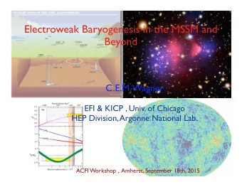 Electroweak Baryogenesis in the MSSM and  Beyond  C.E.M. Wagner  EFI &amp; KICP , Univ. of Chicago