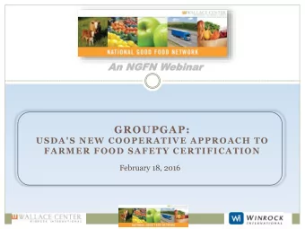 GROUPGAP:  USDA'S NEW COOPERATIVE APPROACH TO  FARMER FOOD SAFETY CERTIFICATION  February 18, 2016