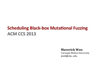 Scheduling Black-box Muta5onal Fuzzing  ACM CCS 2013  Maverick Woo  Carnegie Mellon University
