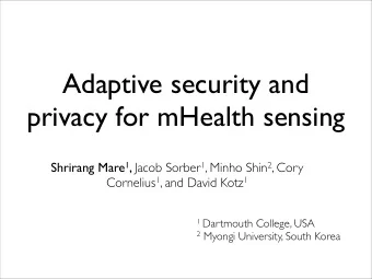 Adaptive security and  privacy for mHealth sensing Shrirang Mare 1 , Jacob Sorber 1 , Minho Shin 2