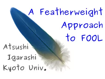 A Featherweight  Approach  to FOOL  Atsushi  Igarashi  Kyoto Univ.  What I Have Been Working On