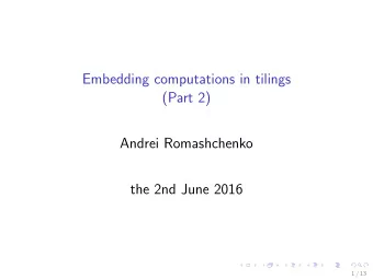 Embedding computations in tilings  (Part 2)  Andrei Romashchenko  the 2nd June 2016  1 / 13 Color: