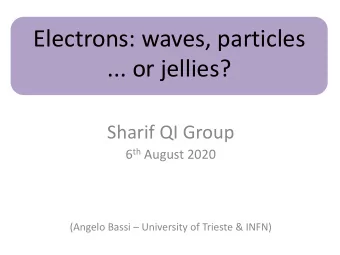 Electrons: waves, particles  ... or jellies?  Sharif QI Group 6 th August 2020  (Angelo Bassi