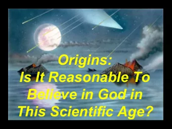 Origins:  Is It Reasonable To  Believe in God in  This Scientific Age?  Belief in God:  Is It