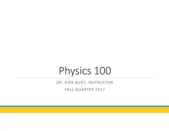 Physics 100  DR. KIRA BURT, INSTRUCTOR  FALL QUARTER 2017  Welcome!  In Physics 100 we will: