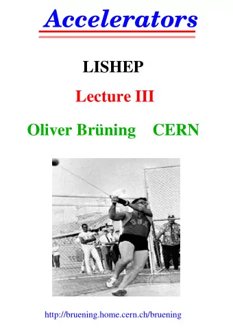 Accelerators  LISHEP  Lecture III  Oliver Brning    CERN  http://bruening.home.cern.ch/bruening
