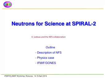Neutrons for Science at SPIRAL-2  X. Ledoux and the NFS collaboration  Outline  - Description of