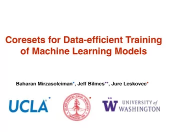 Coresets for Data-efficient Training  of Machine Learning Models  Baharan Mirzasoleiman*, Jeff