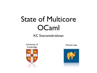State of Multicore  OCaml  KC Sivaramakrishnan  University of  OCaml Labs  Cambridge  Outline