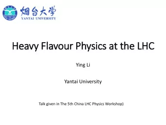 Heavy  vy Fla  lavour Physics at the LHC  Ying Li  Yantai University  Talk given in The 5th China