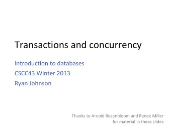Transactions and concurrency  Introduction to databases  CSCC43 Winter 2013  Ryan Johnson  Thanks