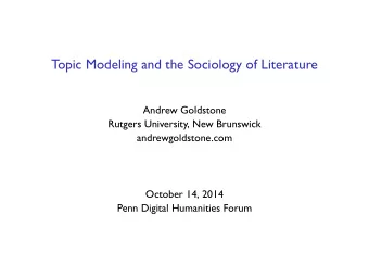 Topic Modeling and the Sociology of Literature  Andrew Goldstone  Rutgers University, New Brunswick