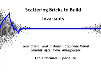 Scattering Bricks to Build   Invariants    Joan Bruna, Joakim Anden, Stphane Mallat