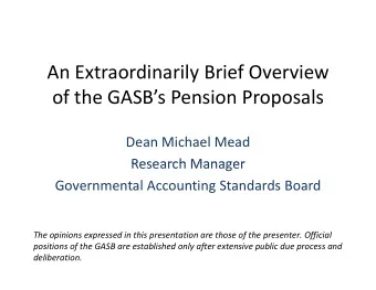 An Extraordinarily Brief Overview of the GASBs Pension Proposals  f h    l Dean Michael Mead