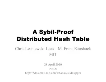 A Sybil-Proof  Distributed Hash Table  Chris Lesniewski-Laas  M. Frans Kaashoek  MIT  28 April 2010