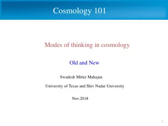 Cosmology 101  Modes of thinking in cosmology  Old and New  Swadesh Mitter Mahajan  University of