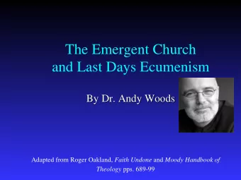 The Emergent Church  and Last Days Ecumenism  By Dr. Andy Woods Adapted from Roger Oakland, Faith