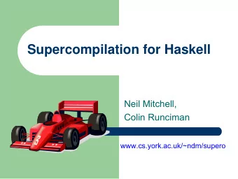 Supercompilation for Haskell  Neil Mitchell,  Colin Runciman  www.cs.york.ac.uk/~ndm/supero  The