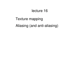 lecture 16  Texture mapping  Aliasing (and anti-aliasing)  Texture  (images)  Texture  Mapping  Q: