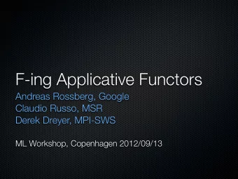 F-ing Applicative Functors  Andreas Rossberg, Google  Claudio Russo, MSR  Derek Dreyer, MPI-SWS  ML