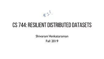CS 744: Resilient Distributed Datasets  Shivaram  Venkataraman  Fall 2019  ADMINISTRIVIA -