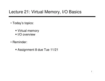 Lecture 21: Virtual Memory, I/O Basics   Todays topics:  Virtual memory  I/O overview