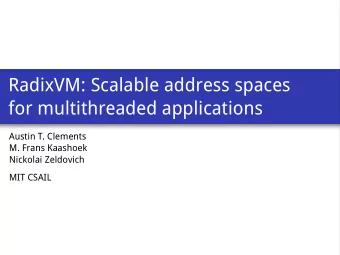 RadixVM: Scalable address spaces  for multithreaded applications  Austin T. Clements  M. Frans