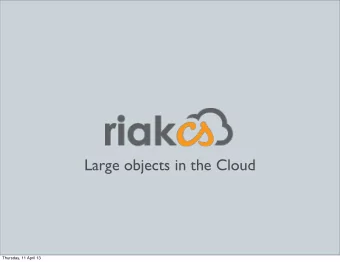 Large objects in the Cloud  Thursday, 11 April 13  Riak Cloud Storage  Cloud Storage software