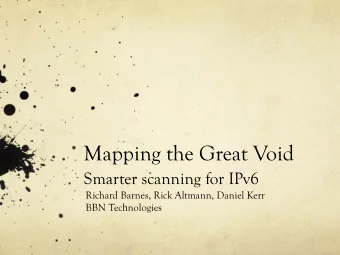Mapping the Great Void  Smarter scanning for IPv6  Richard Barnes, Rick Altmann, Daniel Kerr  BBN